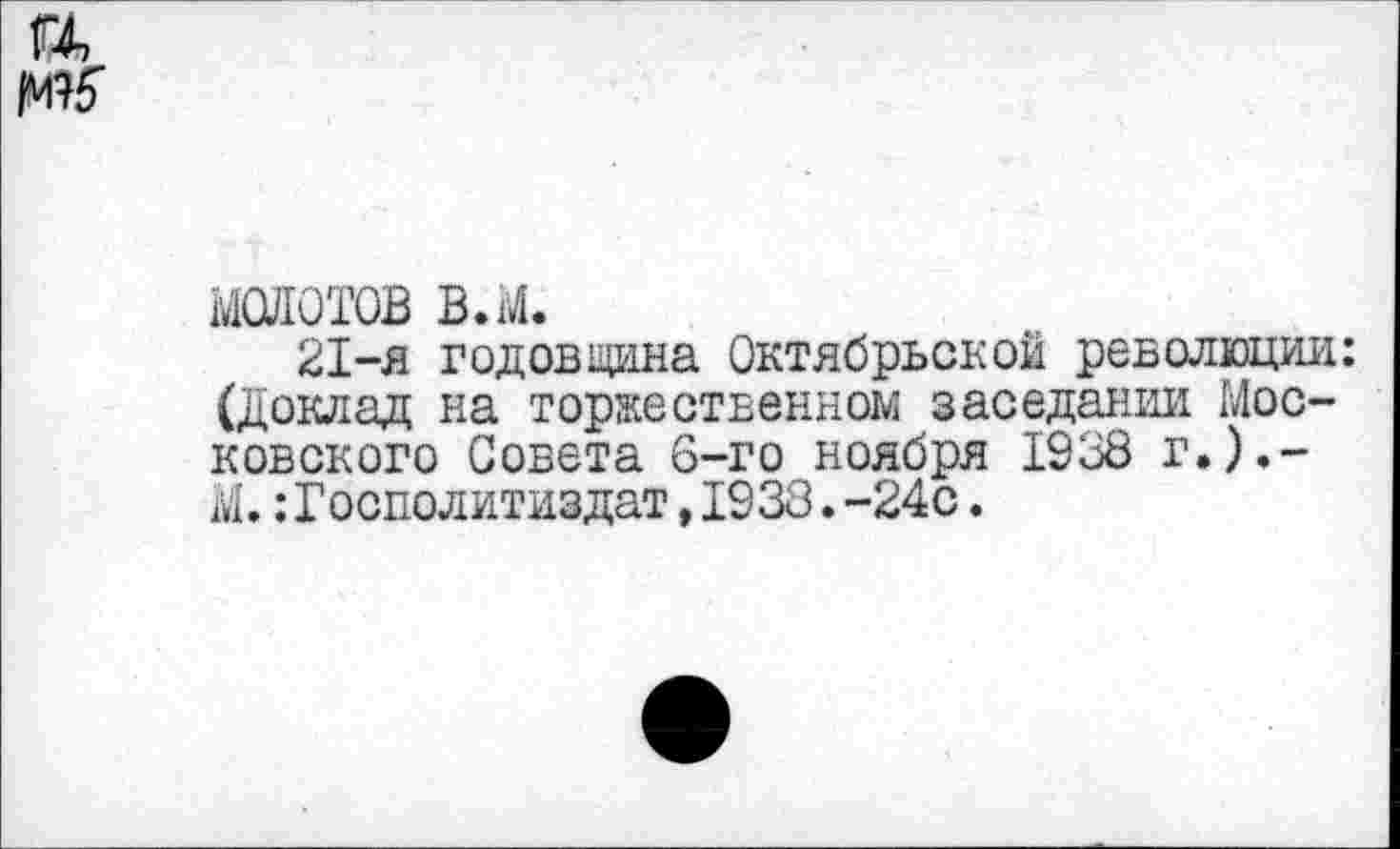 ﻿ГД №5
шотов в.м.
21-я годовщина Октябрьской революции: (доклад на торжественном заседании Московского Совета 6-го ноября 1938 г.).-М.:Господитиздат,1938.-24с.